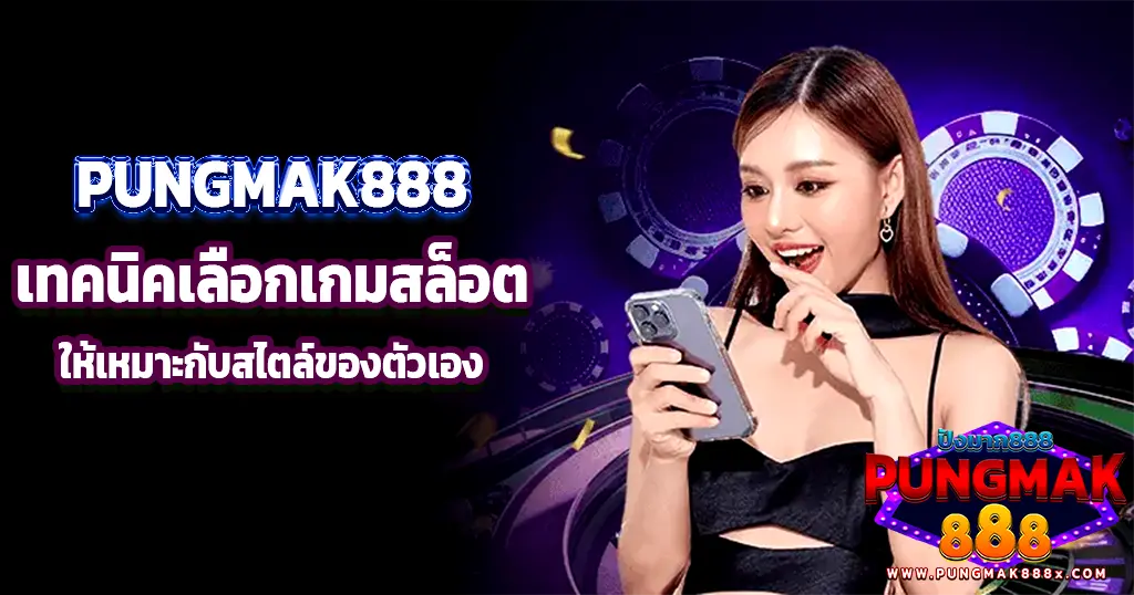 PUNGMAK888 เทคนิคเลือกเกมสล็อตให้เหมาะกับสไตล์ของตัวเอง